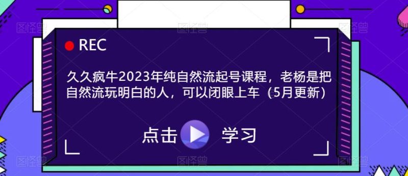 久久疯牛2023年纯自然流起号课程,老杨是把自然流玩明白的人,可以闭眼上车(5月更新)_免费分享网络创业,副业,信息差项目的老牌资源整合平台!金铲子项目