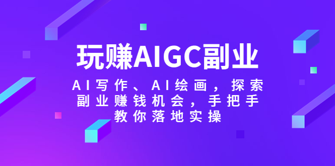 (5918期)玩赚AIGC副业-AI写作、AI绘画,探索副业赚钱机会,手把手教你落地实操_免费分享网络创业,副业,信息差项目的老牌资源整合平台!金铲子项目