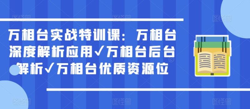 万相台实战特训课:万相台深度解析应用✔万相台后台解析✔万相台优质资源位_免费分享网络创业,副业,信息差项目的老牌资源整合平台!金铲子项目