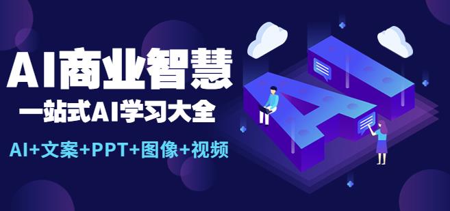 AI商业智慧:一站式AI学习大全【AI文案PPT图像视频】_免费分享网络创业,副业,信息差项目的老牌资源整合平台!金铲子项目