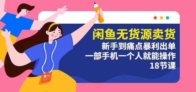 闲鱼无货源卖货:新手到痛点暴利出单,一部手机一个人就能操作(18节课)_免费分享网络创业,副业,信息差项目的老牌资源整合平台!金铲子项目