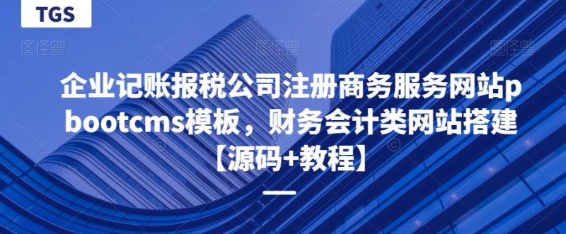 企业记账报税公司注册商务服务网站pbootcms模板，财务会计类网站搭建【源码教程】_免费分享网络创业,副业,信息差项目的老牌资源整合平台！金铲子项目