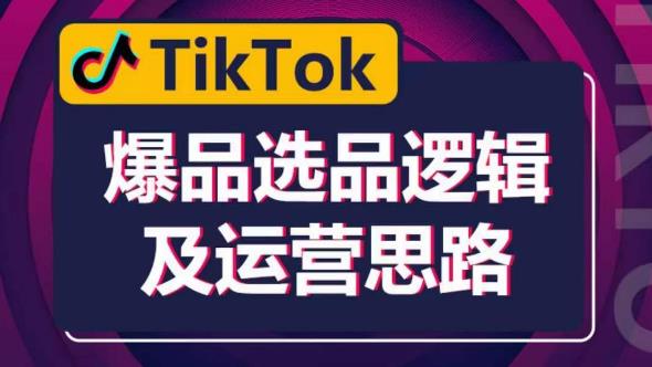 TikTok爆品选品逻辑及运营思路:解决网络环境快速入门TikTok_免费分享网络创业,副业,信息差项目的老牌资源整合平台!金铲子项目