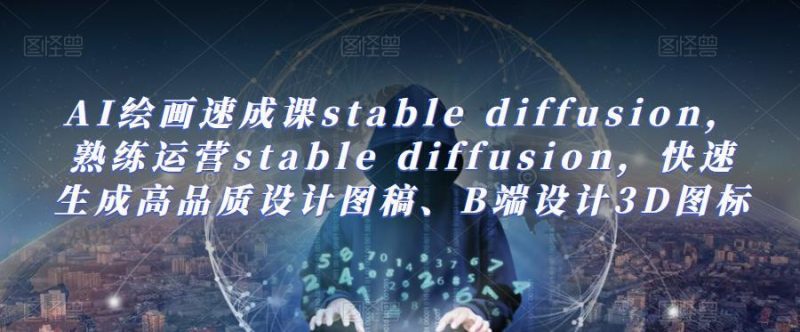 AI绘画速成课stablediffusion,熟练运营stablediffusion,快速生成高品质设计图稿、B端设计3D图标_免费分享网络创业,副业,信息差项目的老牌资源整合平台!金铲子项目