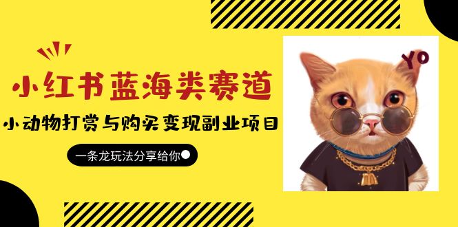 (5867期)小红书蓝海类赛道:小动物打赏与购买副业项目,一条龙玩法分享给你_免费分享网络创业,副业,信息差项目的老牌资源整合平台!金铲子项目