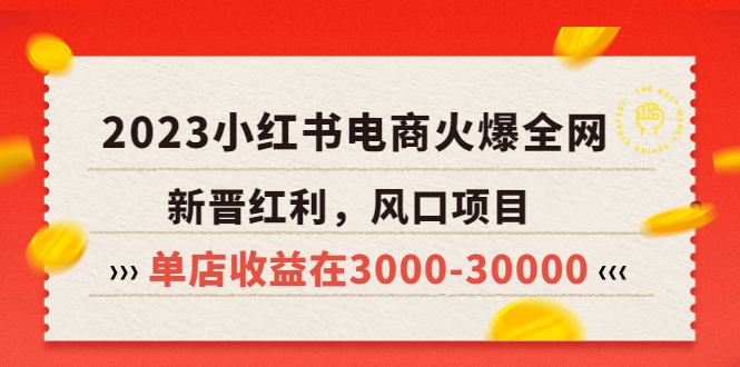 (5840期)2023小红书电商火爆全网,新晋红利,风口项目,单店在3000-30000_免费分享网络创业,副业,信息差项目的老牌资源整合平台!金铲子项目