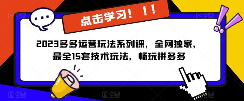2023拼多多运营玩法系列课,全网独家,最全15套技术玩法,畅玩拼多多_免费分享网络创业,副业,信息差项目的老牌资源整合平台!金铲子项目