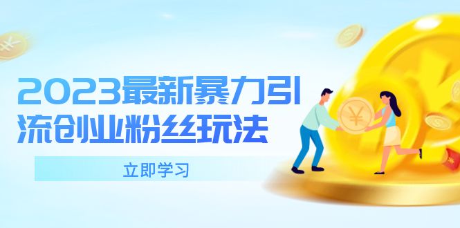 （5845期）2023最新暴力引流创业粉丝玩法，单日被动引流创业粉_免费分享网络创业,副业,信息差项目的老牌资源整合平台！金铲子项目