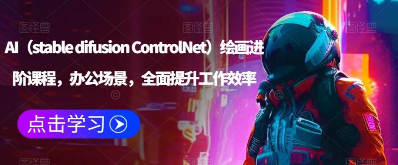 AI（stabledifusionControlNet）绘画进阶课程，办公场景，全面提升工作效率_免费分享网络创业,副业,信息差项目的老牌资源整合平台！金铲子项目