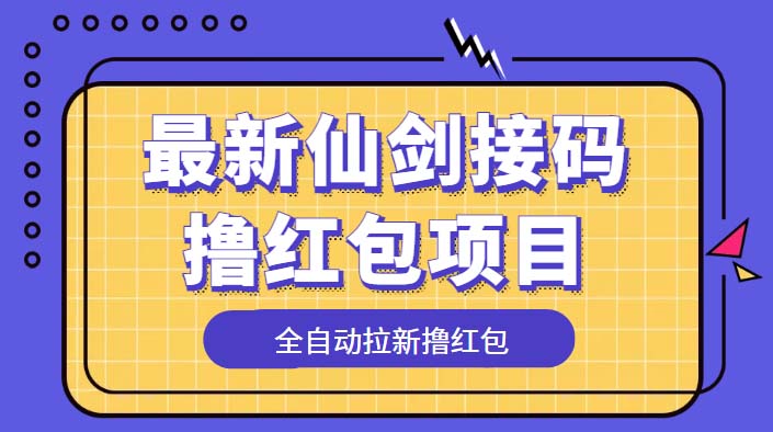 (5813期)最新仙剑接码撸红包项目,提现秒到账【软件详细玩法教程】_免费分享网络创业,副业,信息差项目的老牌资源整合平台!金铲子项目