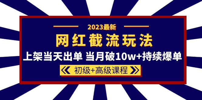 （5826期）2023网红·同款截流玩法【初级高级课程】上架出单当月破持续爆单_免费分享网络创业,副业,信息差项目的老牌资源整合平台！金铲子项目