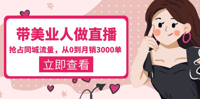 (5787期)带美业人-做直播,抢占同城流量,打造门店盈利闭环系统从0到3000单_免费分享网络创业,副业,信息差项目的老牌资源整合平台!金铲子项目