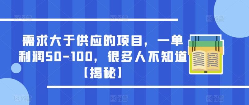 需求大于供应的项目,一单-100,很多人不知道【揭秘】_免费分享网络创业,副业,信息差项目的老牌资源整合平台!金铲子项目