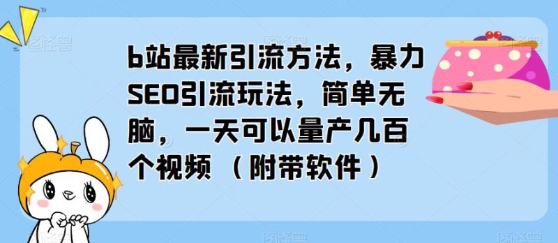 b站最新引流方法,暴力SEO引流玩法,简单无脑,一天可以量产几百个视频(附带软件)_免费分享网络创业,副业,信息差项目的老牌资源整合平台!金铲子项目