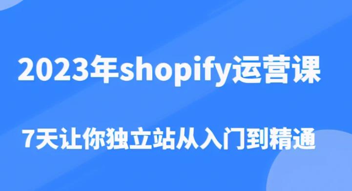 2023年shopify运营课，7天让你独立站从入门到精通（价值1980元）_免费分享网络创业,副业,信息差项目的老牌资源整合平台！金铲子项目