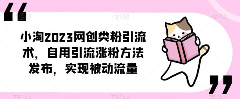 ​小淘2023网创类粉引流术，自用引流涨粉方法发布，实现被动流量_免费分享网络创业,副业,信息差项目的老牌资源整合平台！金铲子项目