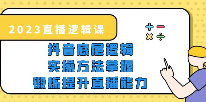 (5774期)2023直播·逻辑课,抖音底层逻辑实操方法掌握,锻炼提升直播能力_免费分享网络创业,副业,信息差项目的老牌资源整合平台!金铲子项目