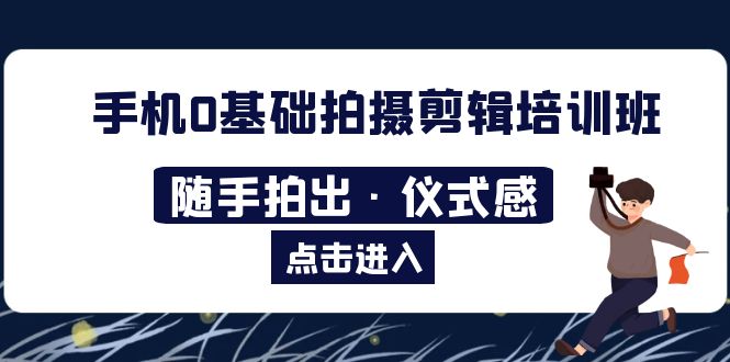 (5726期)2023手机0基础拍摄剪辑培训班:随手拍出·仪式感_免费分享网络创业,副业,信息差项目的老牌资源整合平台!金铲子项目