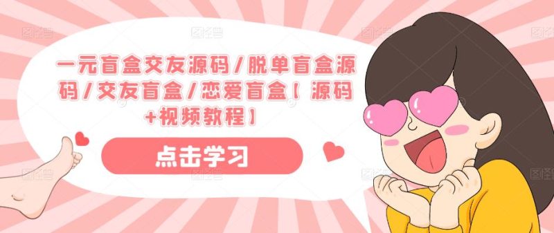 一元盲盒交友源码/脱单盲盒源码/交友盲盒/恋爱盲盒【源码视频教程】_免费分享网络创业,副业,信息差项目的老牌资源整合平台!金铲子项目