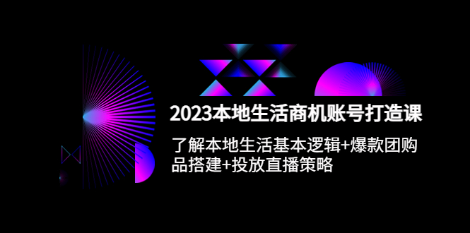 （5737期）2023本地同城生活商机账号打造课，基本逻辑爆款团购品搭建投放直播策略_免费分享网络创业,副业,信息差项目的老牌资源整合平台！金铲子项目