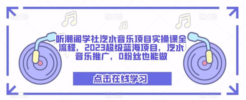 听潮阁学社汽水音乐项目实操课全流程,2023超级蓝海项目,汽水音乐推广,0粉丝也能做_免费分享网络创业,副业,信息差项目的老牌资源整合平台!金铲子项目