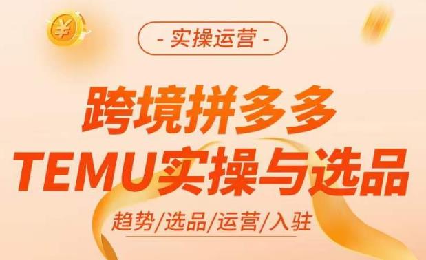 跨境拼多多TEMU实操与选品,掌握平台运营方法技巧,选品避坑12条标准,爆款的底层思路等_免费分享网络创业,副业,信息差项目的老牌资源整合平台!金铲子项目