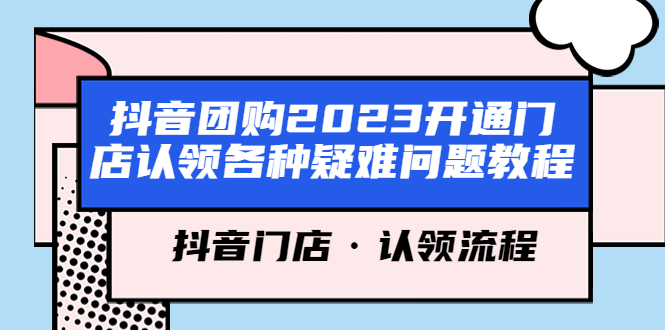 (5685期)抖音团购2023开通门店认领各种疑难问题教程,抖音门店·认领流程_免费分享网络创业,副业,信息差项目的老牌资源整合平台!金铲子项目
