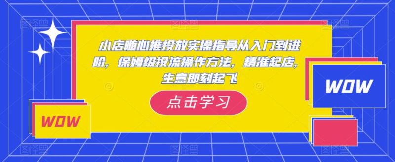 小店随心推投放实操指导从入门到进阶,保姆级投流操作方法,精准起店,生意即刻起飞_免费分享网络创业,副业,信息差项目的老牌资源整合平台!金铲子项目