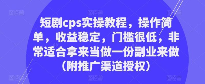 短剧cps实操教程，操作简单，稳定，门槛很低，非常适合拿来当做一份副业来做（附推广渠道授权）_免费分享网络创业,副业,信息差项目的老牌资源整合平台！金铲子项目