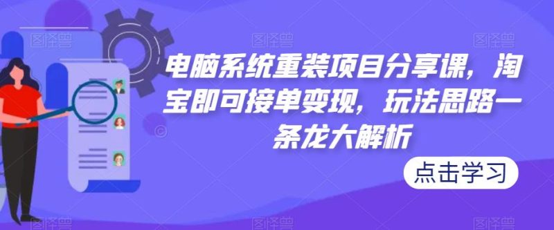 电脑系统重装项目分享课,淘宝即可接单,玩法思路一条龙大解析_免费分享网络创业,副业,信息差项目的老牌资源整合平台!金铲子项目