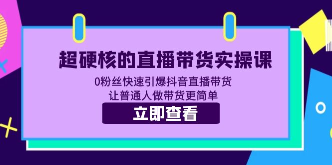 (5702期)超硬核的直播带货实操课0粉丝快速引爆抖音直播带货让普通人做带货更简单_免费分享网络创业,副业,信息差项目的老牌资源整合平台!金铲子项目