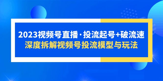 (5670期)2023视频号直播·投流起号破流速,深度拆解视频号投流模型与玩法_免费分享网络创业,副业,信息差项目的老牌资源整合平台!金铲子项目