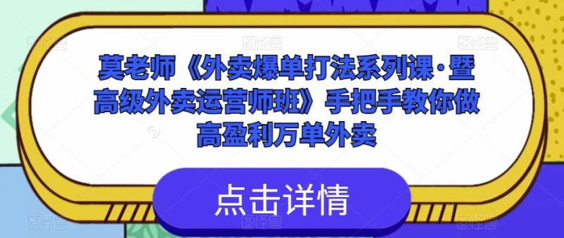 莫老师《外卖爆单打法系列课·暨高级外卖运营师班》手把手教你做高盈利万单外卖_免费分享网络创业,副业,信息差项目的老牌资源整合平台！金铲子项目