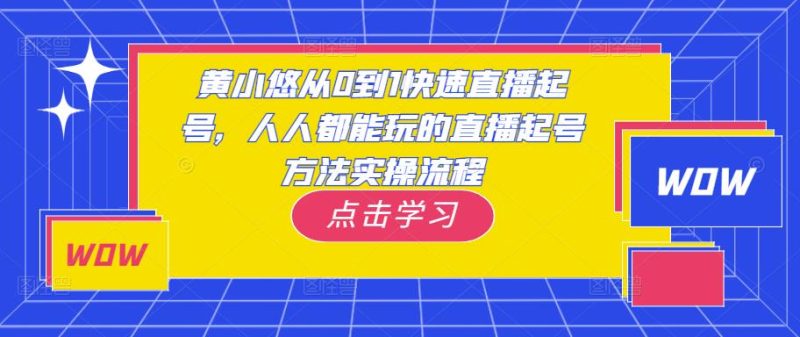 黄小悠从0到1快速直播起号,人人都能玩的直播起号方法实操流程_免费分享网络创业,副业,信息差项目的老牌资源整合平台!金铲子项目