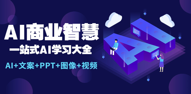 (5680期)AI商业智慧:一站式AI学习大全【AI文案PPT图像视频】_免费分享网络创业,副业,信息差项目的老牌资源整合平台!金铲子项目