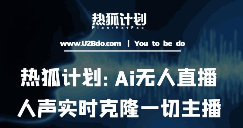 热狐计划：Ai无人直播实时克隆一切主播·无人直播新时代（包含所有使用到的软件）_免费分享网络创业,副业,信息差项目的老牌资源整合平台！金铲子项目