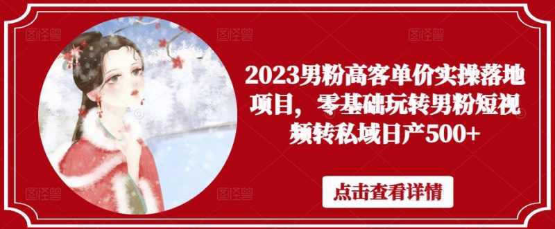 2023男粉高客单价实操落地项目，零基础玩转男粉短视频转私域_免费分享网络创业,副业,信息差项目的老牌资源整合平台！金铲子项目