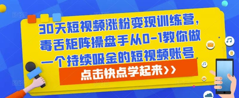 30天短视频涨粉训练营,毒舌矩阵操盘手从0-1教你做一个持续吸金的短视频账号_免费分享网络创业,副业,信息差项目的老牌资源整合平台!金铲子项目