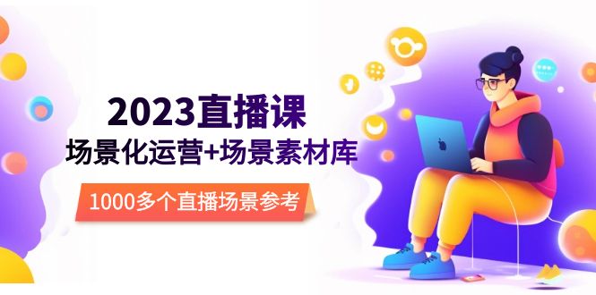 （5639期）2023直播-场景化运营场景素材库，1000多个直播场景参考_免费分享网络创业,副业,信息差项目的老牌资源整合平台！金铲子项目