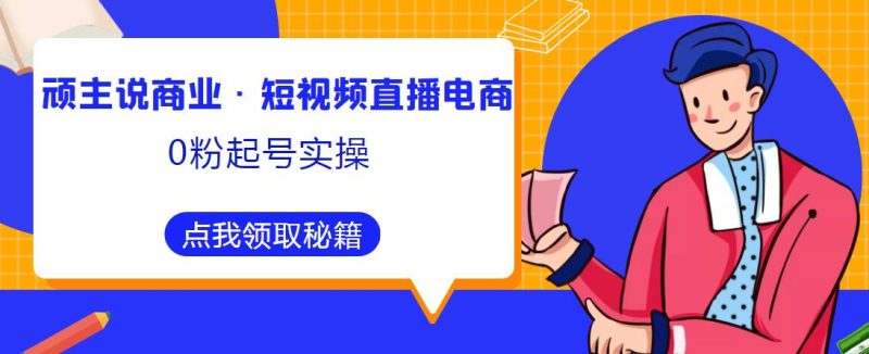 顽主说商业·短视频直播电商0粉起号实操,超800分钟超强实操干活,高效时间、快速落地拿成果_免费分享网络创业,副业,信息差项目的老牌资源整合平台!金铲子项目