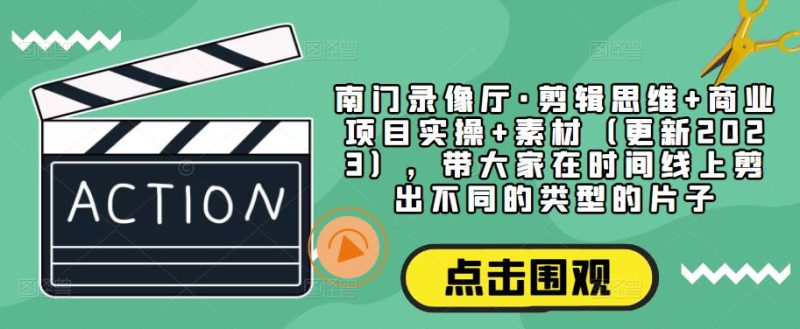 南门录像厅·剪辑思维商业项目实操素材（更新2023），带大家在时间线上剪出不同的类型的片子_免费分享网络创业,副业,信息差项目的老牌资源整合平台！金铲子项目
