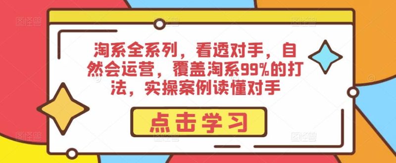 淘系全系列,看透对手,自然会运营,覆盖淘系99%的打法,实操案例读懂对手_免费分享网络创业,副业,信息差项目的老牌资源整合平台!金铲子项目