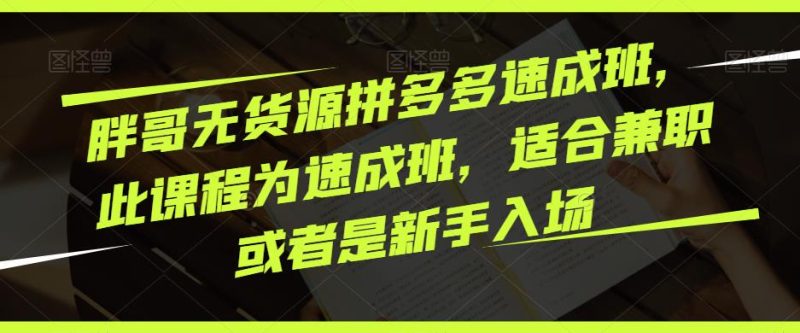 胖哥无货源拼多多速成班，此课程为速成班，适合兼职或者是新手入场_免费分享网络创业,副业,信息差项目的老牌资源整合平台！金铲子项目