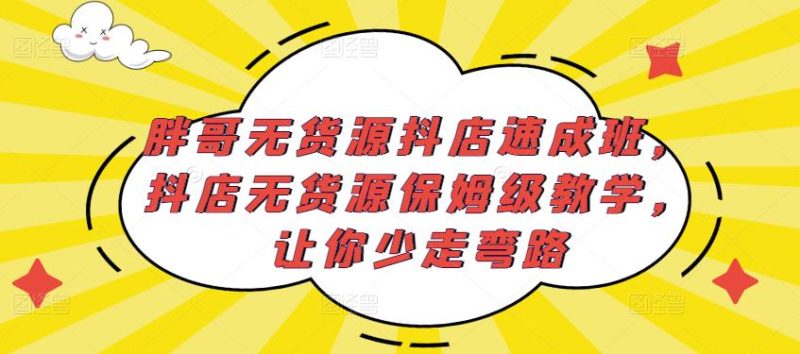 胖哥无货源抖店速成班，抖店无货源保姆级教学，让你少走弯路_免费分享网络创业,副业,信息差项目的老牌资源整合平台！金铲子项目