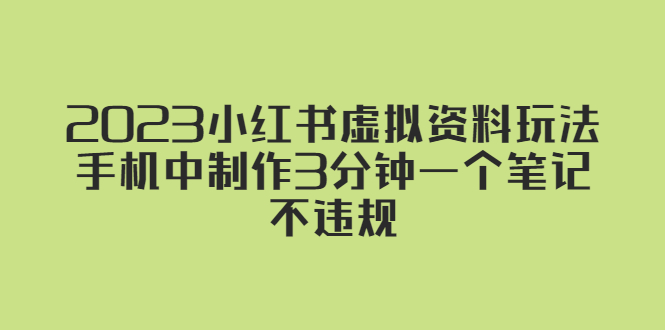 (5571期)2023小红书虚拟资料玩法,手机中制作3分钟一个笔记不违规_免费分享网络创业,副业,信息差项目的老牌资源整合平台!金铲子项目