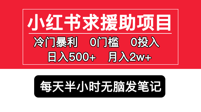 （5572期）小红书求援助项目，冷门但暴利0门槛无脑发笔记可多号操作_免费分享网络创业,副业,信息差项目的老牌资源整合平台！金铲子项目
