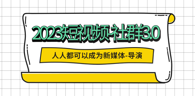 (5575期)2023短视频-社群3.0,人人都可以成为新媒体-导演(包含内部社群直播课全套)_免费分享网络创业,副业,信息差项目的老牌资源整合平台!金铲子项目