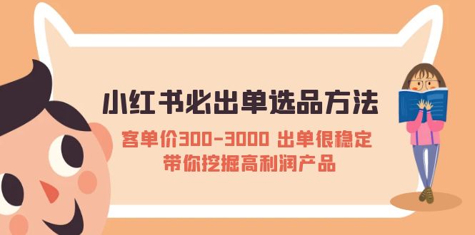 (5543期)小红书必出单选品方法:客单价300-3000出单很稳定带你挖掘高利润产品_免费分享网络创业,副业,信息差项目的老牌资源整合平台!金铲子项目