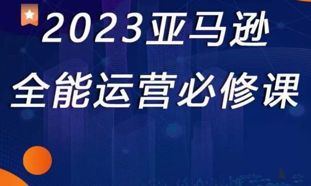2023亚马逊全能运营必修课,全面认识亚马逊平台精品化选品CPC广告的极致打法_免费分享网络创业,副业,信息差项目的老牌资源整合平台!金铲子项目
