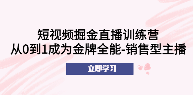 （5516期）短视频掘金直播训练营：从0到1成为金牌全能-销售型主播_免费分享网络创业,副业,信息差项目的老牌资源整合平台！金铲子项目
